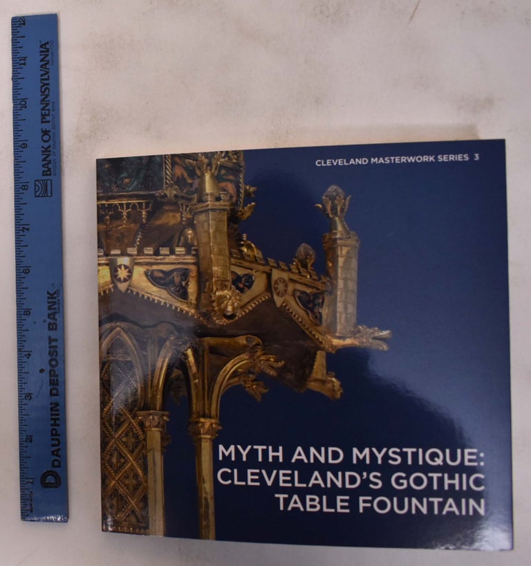 Item #172687 Myth and Mystique: Cleveland's Gothic Table Fountain. Stephen N. Fliegel, Elina Gerstman.