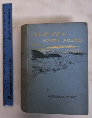 Item #172753 The Ice Age in North America and its Bearings Upon the Antiquity of Man. G....
