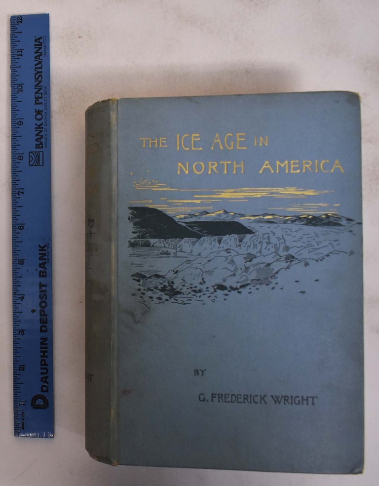 Item #172753 The Ice Age in North America and its Bearings Upon the Antiquity of Man. G. Frederick Wright.