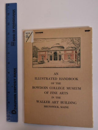 Item #172799 An Illustrated Handbook of the Bowdoin College Museum of Fine Arts in the Walker Art...
