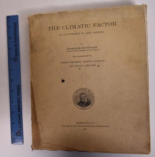 Item #172870 The Climatic Factor as Illustrated in Arid America. Ellsworth Huntington, Andrew E....