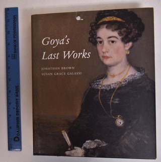 Item #173001 Goya's Last Works. Jonathan Brown, Susan Grace Galassi
