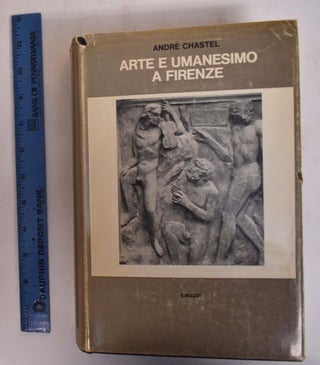 Item #173060 Arte e Umanesimo a Firenze; al tempo di Lorenzo il Magnifico. Andre Chastel