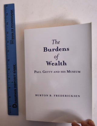 Item #173062 The Burdens of Wealth Paul Getty and His Museum. Burton B. Fredericksen