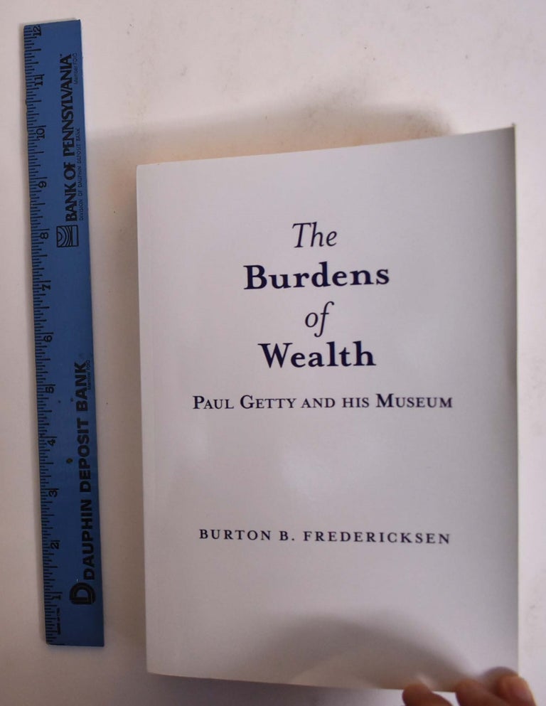 Item #173062 The Burdens of Wealth Paul Getty and His Museum. Burton B. Fredericksen.