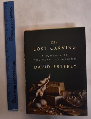 Item #173243 The Lost Carving: Journey to the Heart of Making. David Esterly
