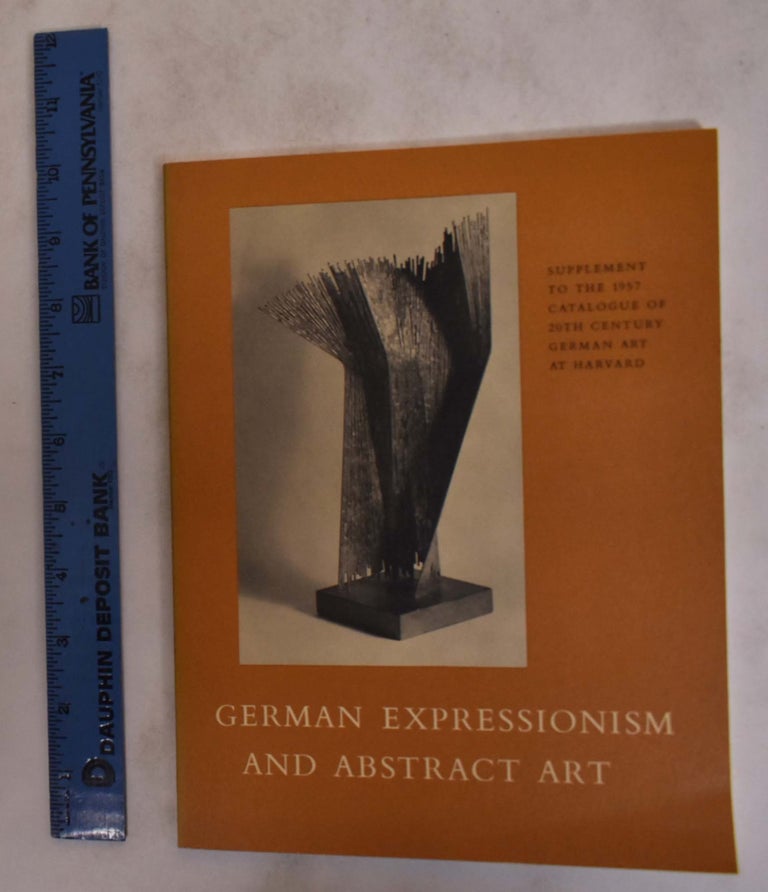 Item #173251 German Expressionism and Abstract Art: Supplement to the 1957 Catalogue of 20th Century German Art at Harvard. Charles L. Kuhn.