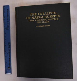 Item #173629 The Loyalists of Massachusetts: Their Memorials, Petitions and Claims. E. Alfred Jones
