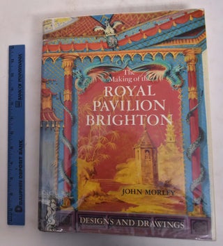 Item #173692 The Making of The Royal Pavilion, Brighton Designs and Drawings. John Morley