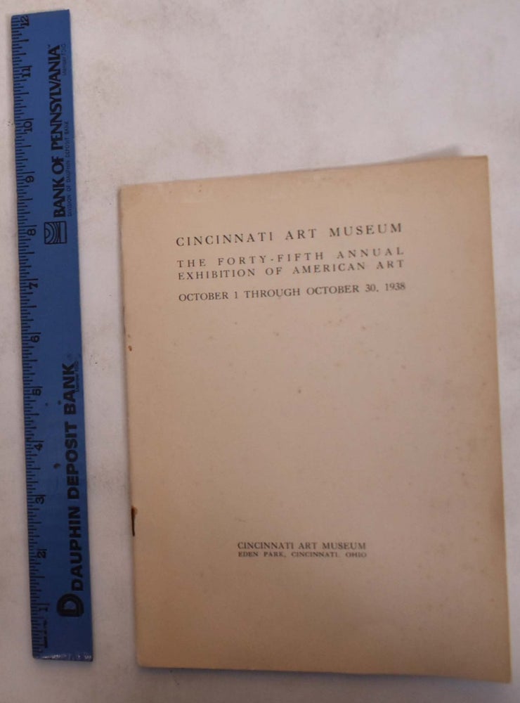 Item #173941 The Forty-Fifth Annual Exhibition of American Art October 1 through October 30, 1938. Cincinnati Art Museum.