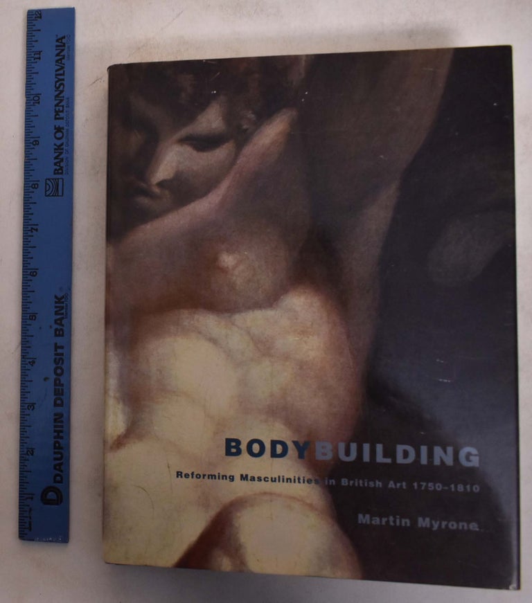 Item #174078 Bodybuilding: Reforming Masculinities in British Art 1750-1810. Martin Myrone.
