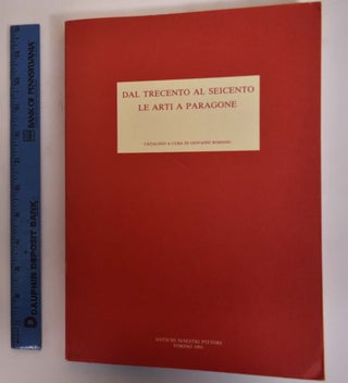 Item #174207 Dal Trecento Al Seicento: Le Arti A Paragone. Alessandro Angelini, Giovanni Romano
