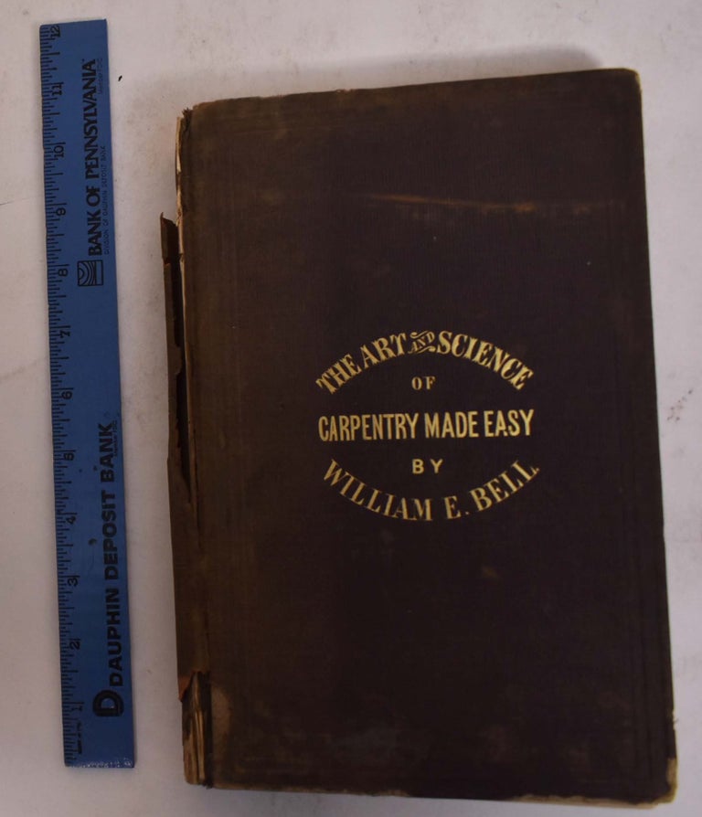 Item #174379 Carpentry Made Easy; or, The Science and Art of Framing, on a New and Improved System; (with specific instructions for building balloon frames, barn frames, mill frames, warehouses, church spires, etc. : comprising also a system of bridge building : with bills, estimates of cost, and valuable tables). William E. Bell.