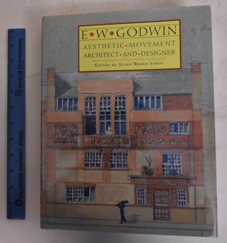 Item #174443 E. W. Godwin: Aesthetic Movement Architect and Designer. E. W. Godwin, Susan Weber...