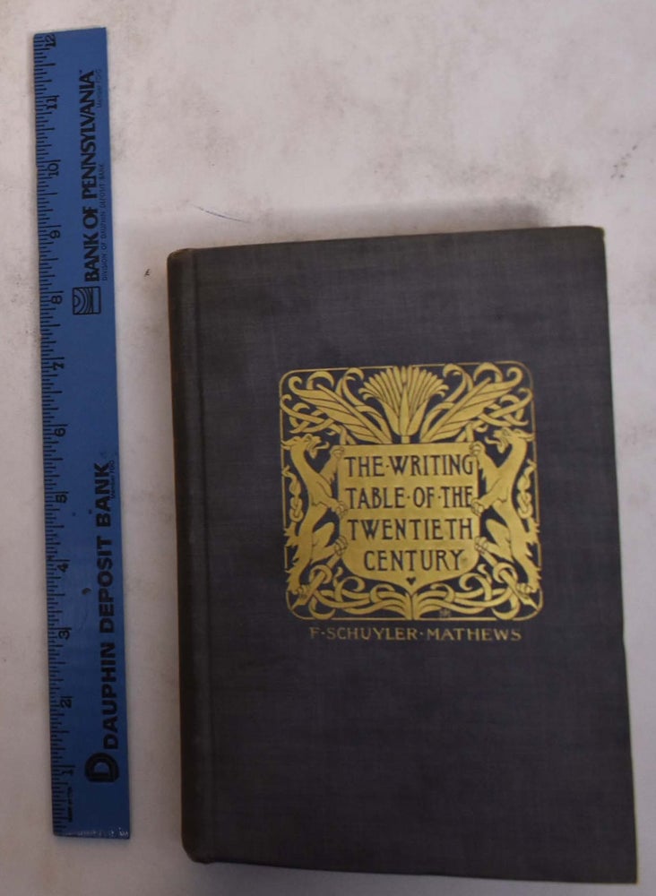 Item #174594 The Writing Table of the Twentieth Century: Being an Account of Heraldry, Art, Engraving & Established Form for the Correspondent. F. Schuyler Mathews.