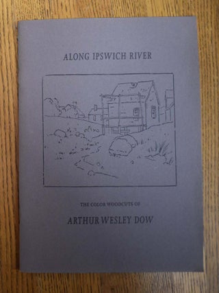 Item #17465 Along Ipswich River: The Color Woodcuts of Arthur Wesley Dow. David Joseph Goddu...