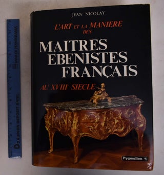 Item #174802 L'Art Et La Maniere Des Maitres Ebenistes Francais Au XVIIIe Siecle. Jean Nicolay