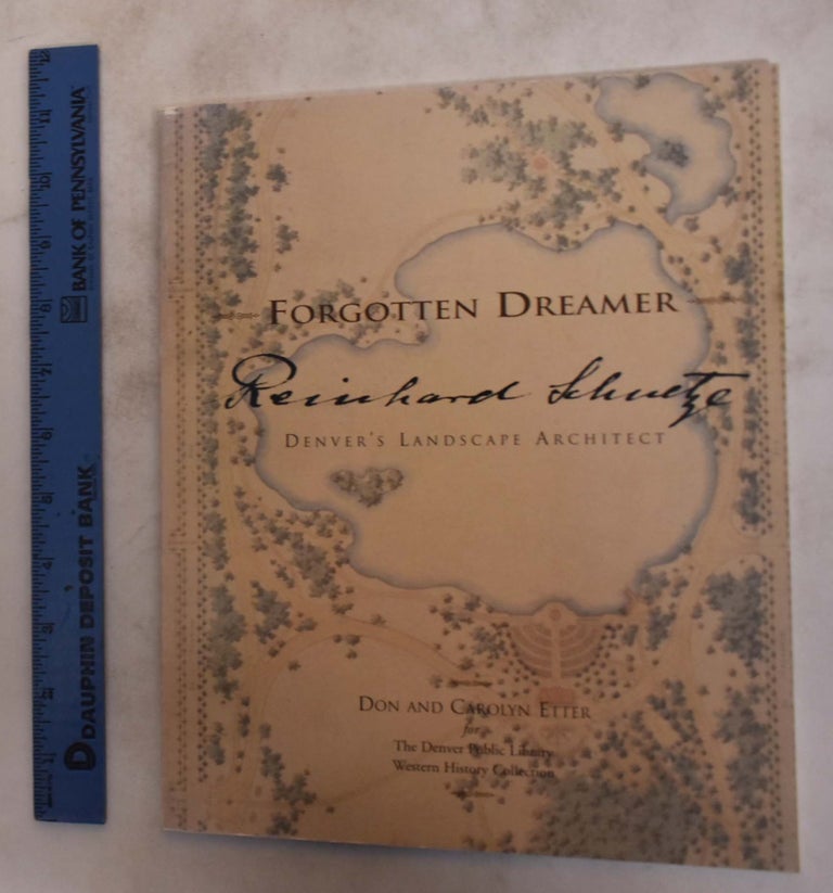 Item #174942 Forgotten Dreamer, Reinhard Schuetze: Denver's Landscape Architect. Don D. Etter, Carolyn Etter: Diane Lauen.