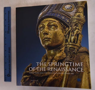 Item #174982 The Springtime of the Renaissance: Sculpture and the Arts in Florence, 1400-60....