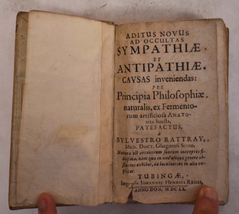 Item #175176 Aditus novus ad occultas sympathiae et antipathiae causas inveniendas Per Principia Philosophiae naturalis, ex Fermentorum artificiosa Anatomia hausta. Sylvester Rattray.