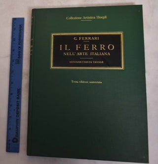 Item #175256 Il ferro nell'arte italiana : centosettanta tavole riproduzioni in parte inedite di...