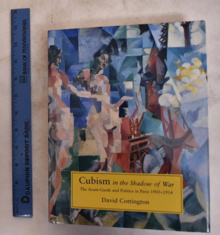Item #175356 Cubism in the Shadow of War: The Avant-Garde and Politics in Paris, 1905-1914. David Cottington.