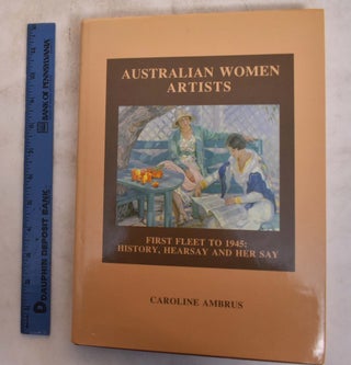 Item #175370 Australian Women Artists: First Fleet to 1945: History, Hearsay and Her Say....