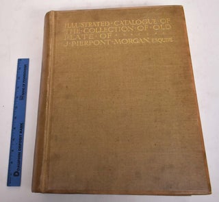 Item #175534 Illustrated Catalogue of the Collection of Old Plate of J. Pierpont Morgan, Esquire....