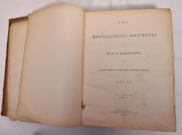 Item #175809 The Miscellaneous Documents of the House of Representatives for the Second Session of the Forty-Seventh Congress. 1882- ;83, Volume 13. Part 22. United States Congress.