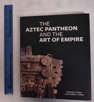 Item #175833 The Aztec Pantheon and the Art of Empire. John M. D. Pohl, Claire L. Lyons