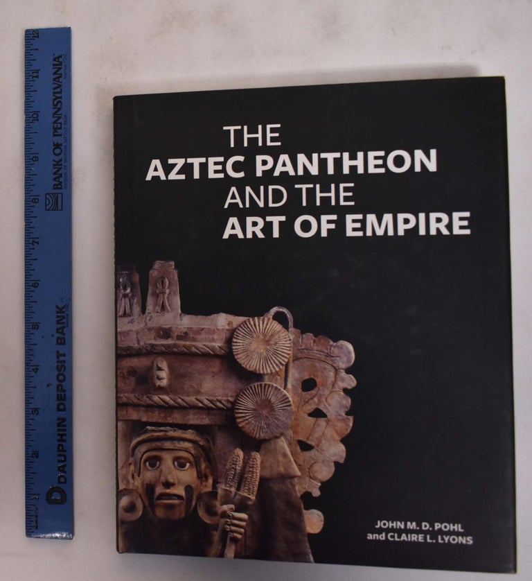 Item #175833 The Aztec Pantheon and the Art of Empire. John M. D. Pohl, Claire L. Lyons.