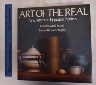 Item #175930 Art of the Real; Nine American Figurative Painters. Mark Strand, Timothy...