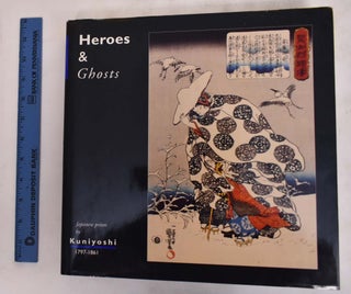 Item #176088 Heroes And Ghosts: Japanese Prints by Kuniyoshi, 1797-1861. Robert Schaap, Kuniyoshi...