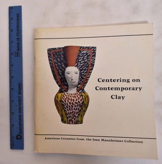 Item #176124 Centering on Contemporary Clay: American Ceramics from the Joan Mannheimer...