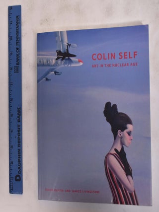 Item #176225 Colin Self: Art in the Nuclear Age. Simon Martin, Marco Livingstone