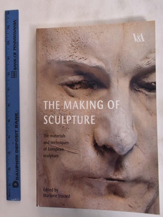 Item #176258 The Making of Sculpture: The Materials and Techniques of European Sculpture....