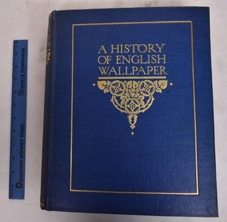 Item #176383 A History of English Wallpaper 1509-1914. Alan Victor Sugden, John Ludlam Edmondson