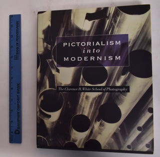 Item #176527 Pictorialism Into Modernism; The Clarence H. White School of Photography. Marianne...