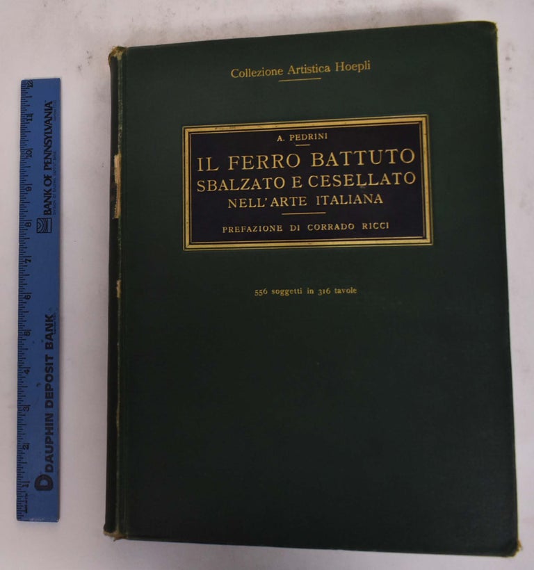 Item #176699 IL Ferro Battuto Sbalzato E Cesellato Nell'Arte Italiana, Prefazione Di Corrado Ricci. Augusto Pedrini.