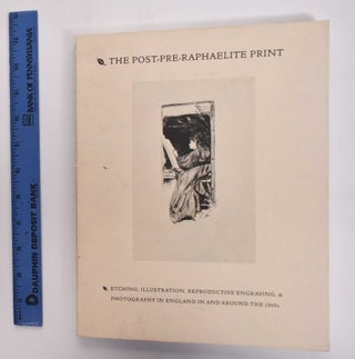 Item #176931 The Post-Pre-Raphaelite Print: Etching, Illustration, Reproductive Engraving &...