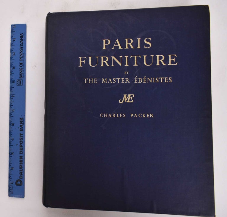 Item #177097 Paris Furniture By the Master Ebenistes: a Chronologically Arranged Pictorial Review of Furniture By the Master Menuisiers-Ebenistes From Boulle to Jacob, Together With a Commentary on the Styles and Techniques of the Art. Charles Packer.