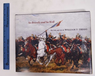 Item #177116 So Bravely and So Well; The Life and Art of William T. Trego. Joseph P. Eckhardt,...