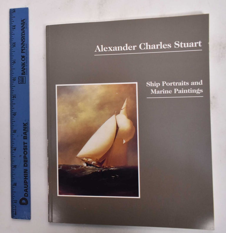 Item #177168 Alexander Charles Stuart: Ship portraits and marine paintings. Virginia O'Hara.
