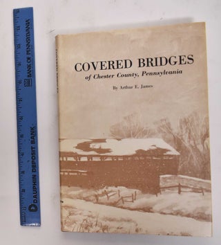 Item #177470 Covered Bridges Of Chester County, Pennsylvania (Signed Copy). Arthur E. James