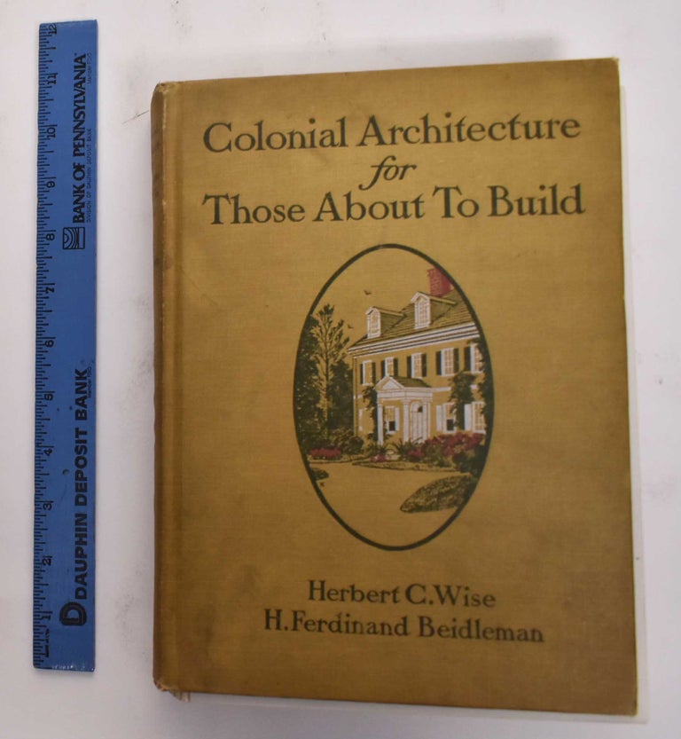 Item #177475 Colonial Architecture For Those About To Build. Herbert C. Wise, Ferdinand Beidleman.