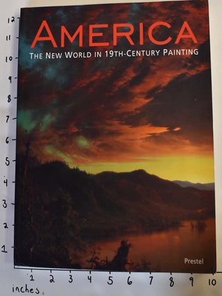 Item #17755 America: The New World in 19th-Century Painting. Stephan Koja, Nicholas, Cikovsky,...