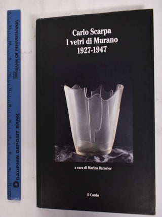 Item #177642 Carlo Scarpa: I Vetri Di Murano, 1927-1947. Marina Barovier, Rosa Barovier Mentasti