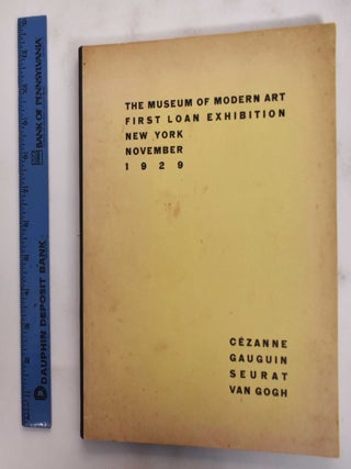 Item #177734 First loan exhibition, New York, November, 1929: Cezanne, Gauguin, Seurat, van Gogh....
