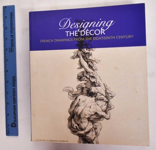 Item #177772 Designing The Decor: French Drawings From the Eighteenth Century. Peter Fuhring,...