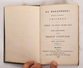 La Bagatelle: Intended to Introduce Children of Three or Four Years Old to Some Knowledge of the French Language